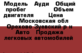  › Модель ­ Ауди › Общий пробег ­ 225 000 › Объем двигателя ­ 2 › Цена ­ 135 000 - Московская обл., Орехово-Зуевский р-н Авто » Продажа легковых автомобилей   